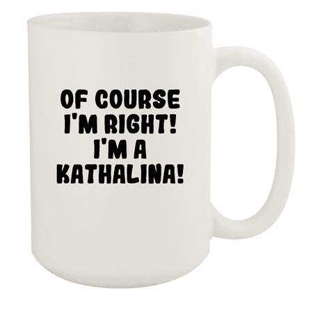 

Of Course I m Right! I m A Kathalina! - Ceramic 15oz White Mug White