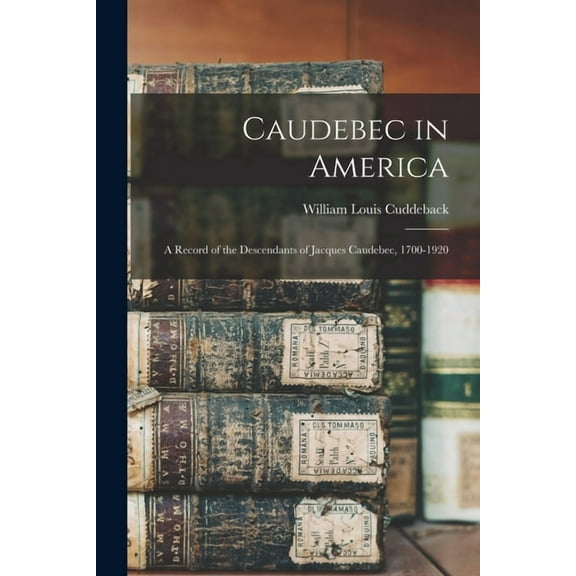 Caudebec in America: A Record of the Descendants of Jacques Caudebec, 1700-1920, (Paperback)