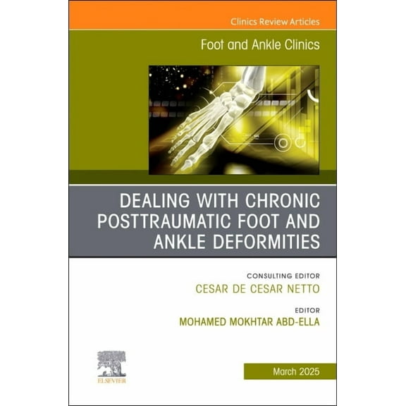 Clinics: Orthopedics Dealing with Chronic Posttraumatic Foot and Ankle Deformities, an Issue of Foot and Ankle Clinics of North America: Volu, Book 30, (Hardcover)