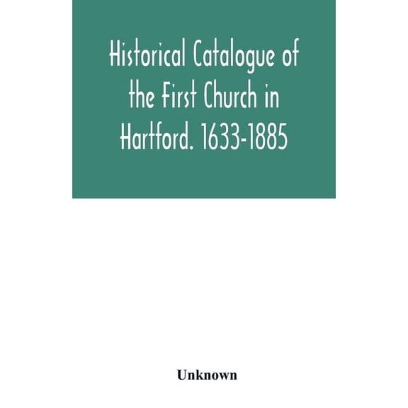 Historical catalogue of the First Church in Hartford. 1633-1885, (Paperback)