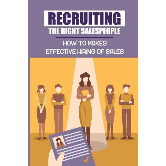 Recruiting The Right Salespeople: How To Makes Effective Hiring Of Sales: Job Hunting Process (Paperback)