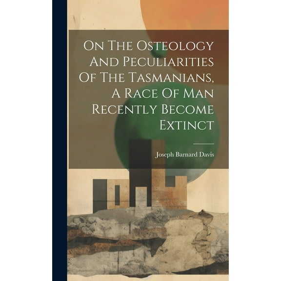 On The Osteology And Peculiarities Of The Tasmanians, A Race Of Man Recently Become Extinct (Hardcover)