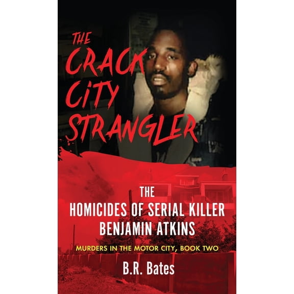 Murders in the Motor City The Crack City Strangler: The Homicides Of Serial Killer Benjamin Atkins, Book 2, (Hardcover)