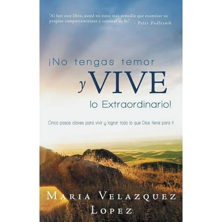 No tengas temor y vive lo extraordinario! : Cinco Pasos Claves Para Vivir Y Lograr Todo Lo Que Dios Tiene Para Ti