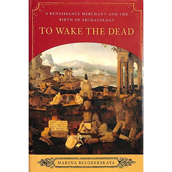Pre-Owned To Wake the Dead: A Renaissance Merchant and the Birth of Archaeology (Hardcover) 0393065545 9780393065541