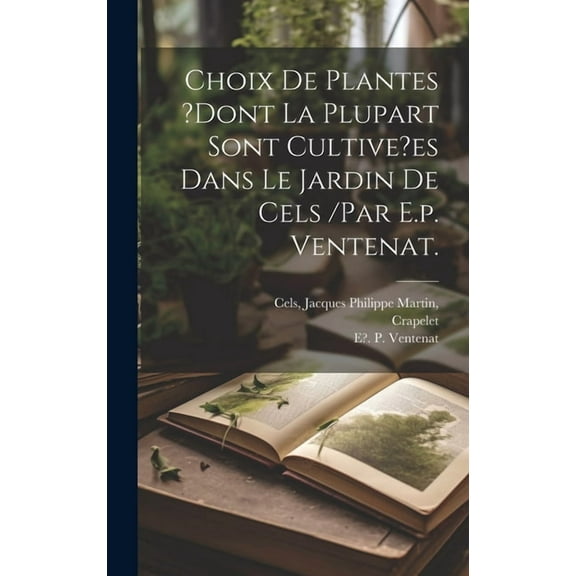 Choix De Plantes ?dont La Plupart Sont Cultive?es Dans Le Jardin De Cels /par E.p. Ventenat. (Hardcover)