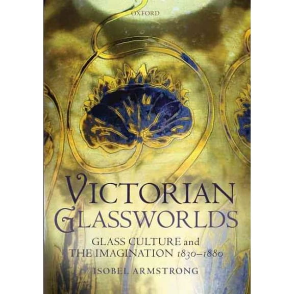 Pre-Owned Victorian Glassworlds: Glass Culture and the Imagination, 1830-1880 (Hardcover) by Isobel Armstrong