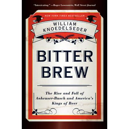 Bitter Brew : The Rise and Fall of Anheuser-Busch and America's Kings of