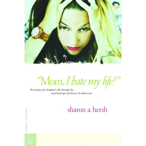 Mom, I Hate My Life!: Becoming Your Daughter's Ally Through the Emotional Ups and Downs of Adolescence, (Paperback)