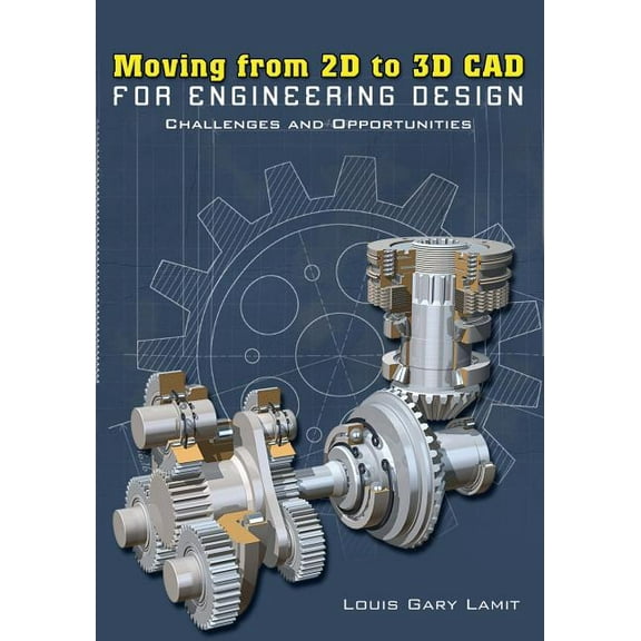 Moving from 2D to 3D CAD for Engineering Design: Challenges and Opportunities (Paperback) by Louis Gary Lamit