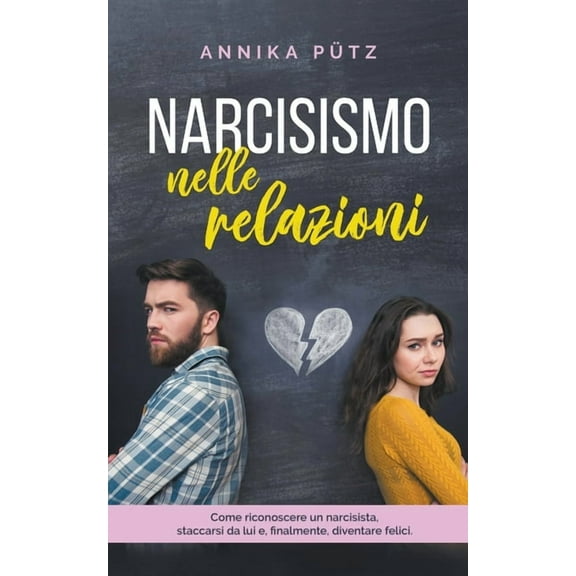 Narcisismo nelle relazioni: Come riconoscere un narcisista, staccarsi da lui e, finalmente, diventare felici, (Paperback)