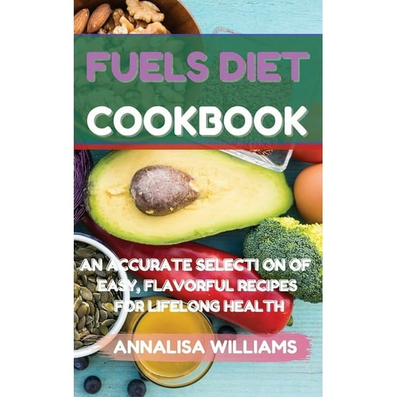 Fuels Diet Cookbook: An Accurate Selection of Easy, Flavorful Recipes for Lifelong Health, (Hardcover)