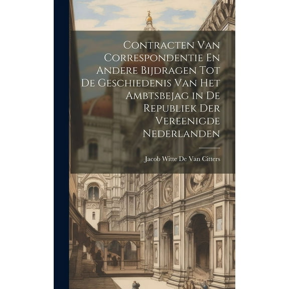 Contracten Van Correspondentie En Andere Bijdragen Tot De Geschiedenis Van Het Ambtsbejag in De Republiek Der Vereenigde Nederlanden (Hardcover)