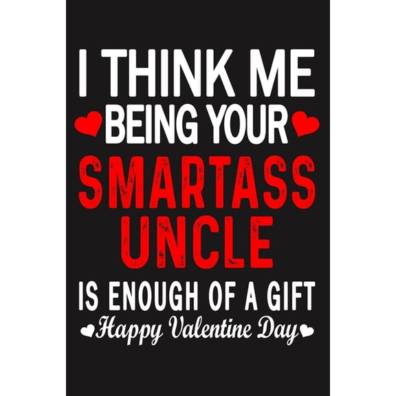 I Think Me Being Your Smartass UNCLE Is Enough Of A Gift Happy Valentine Day (Paperback)