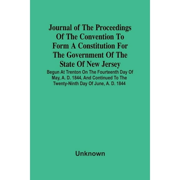 Journal Of The Proceedings Of The Convention To Form A Constitution For The Government Of The State Of New Jersey; Begun, (Paperback)