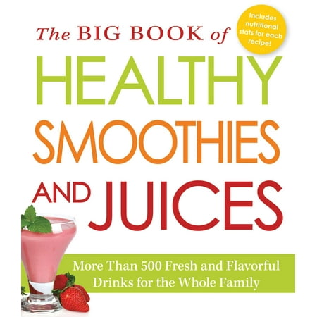 The Big Book of Healthy Smoothies and Juices : More Than 500 Fresh and Flavorful Drinks for the Whole Family