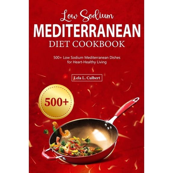 Low Sodium Mediterranean Diet Cookbook: 500  Low Sodium Mediterranean Dishes for Heart-Healthy Living (Paperback)