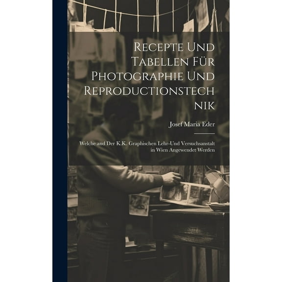 Recepte Und Tabellen Für Photographie Und Reproductionstechnik: Welche and Der K.K. Graphischen Lehr-Und Versuchsanstalt in Wien Angewendet Werden (Hardcover)