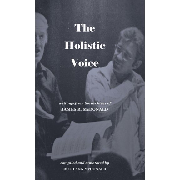 The Holistic Voice: Rudiments of Beautiful Singing from the Archives of Dr. James R. McDonald, (Hardcover)