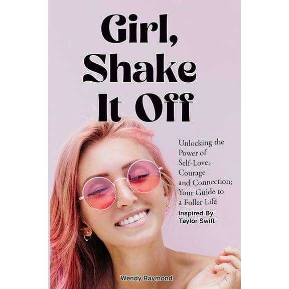 Girl Shake It Off with Taylor Swift: Girl, Shake it Off Inspired By Taylor Swift: Unlocking the Power of Self-Love, Courage, and Connection: Your Guide To A Fuller Life (Paperback)