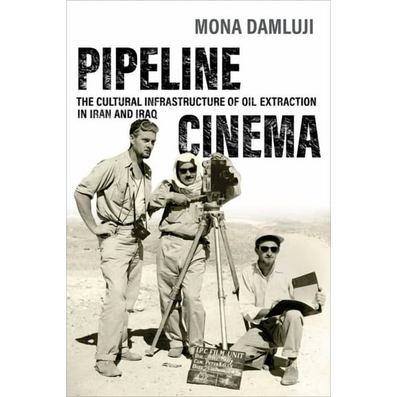 Pipeline Cinema: The Cultural Infrastructure of Oil Extraction in Iran and Iraq, (Paperback)