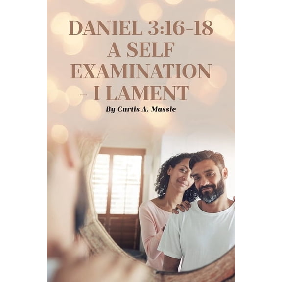 Daniel 3: 16-18 a Self Examination - I Lament, (Paperback)