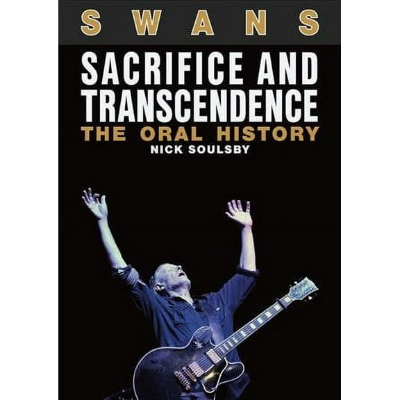 Swans: Sacrifice And Transcendence : The Oral History (Paperback)