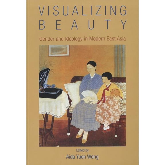 Visualizing Beauty : Gender and Ideology in Modern East Asia (Paperback)
