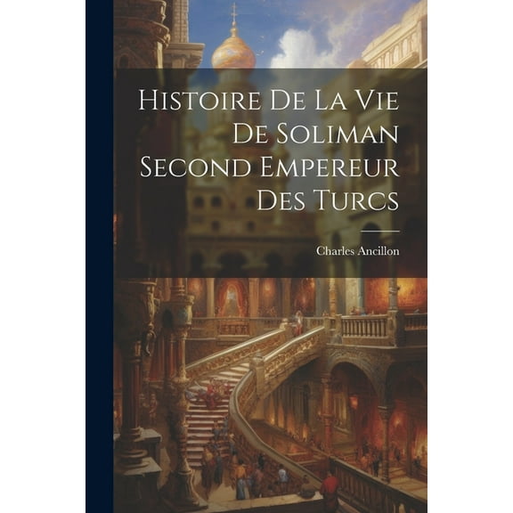 Histoire De La Vie De Soliman Second Empereur Des Turcs (Paperback)