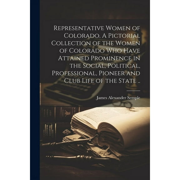 Representative Women of Colorado. A Pictorial Collection of the Women of Colorado who Have Attained Prominence in the Social, Political, Professional, Pioneer and Club Life of the State .. (Paperback)