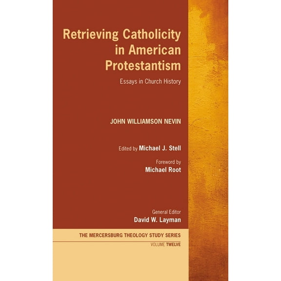 Mercersburg Theology Study Retrieving Catholicity in American Protestantism: Essays in Church History, Book 12, (Hardcover)