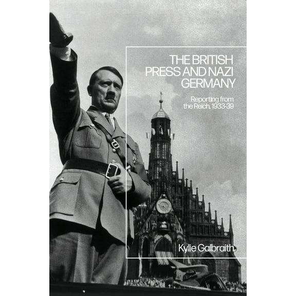 The British Press and Nazi Germany: Reporting from the Reich, 1933-9, (Hardcover)