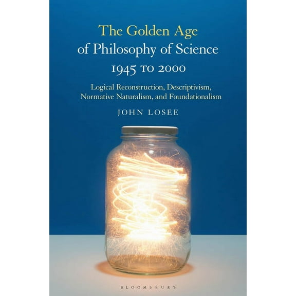 The Golden Age of Philosophy of Science 1945 to 2000: Logical Reconstructionism, Descriptivism, Normative Naturalism, an, (Paperback)