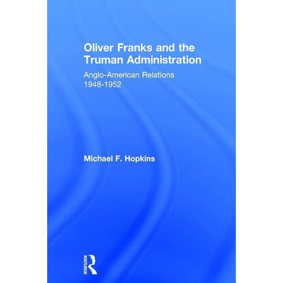Cass Series--Diplomats and Diplomacy Oliver Franks and the Truman Administration: Anglo-American Relations, 1948-1952, (Hardcover)