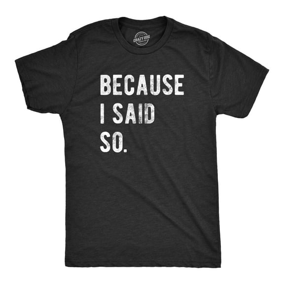 Mens Because I Said so T Shirt Funny Parenting Tee Sarcastic Gift Idea Graphic Tees