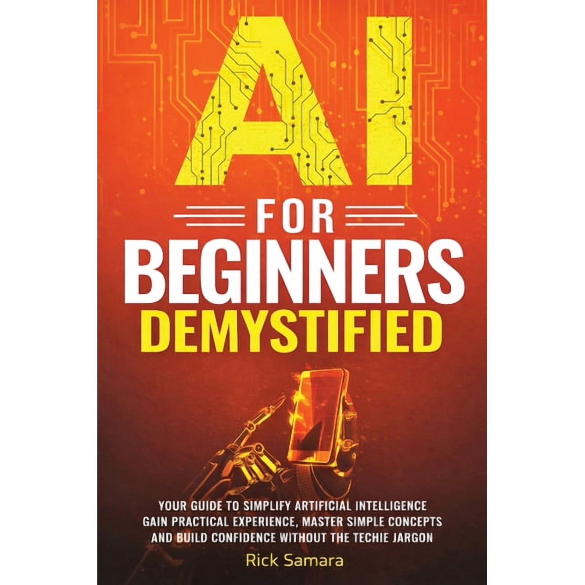 AI for Beginners Demystified: Your Guide to Simplify Artificial Intelligence Gain Practical Experience, Master Simple Co, (Paperback)