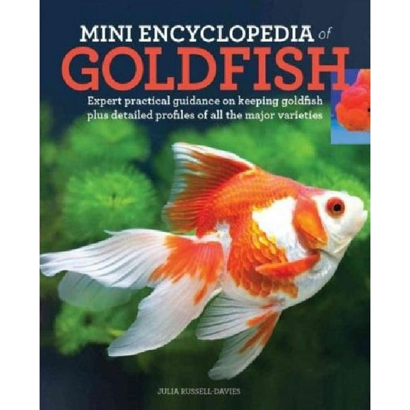 Mini Encyclopedia of Goldfish: Expert Practical Guidance on Keeping Goldfish Plus Detailed Profiles of All the Major Varieties