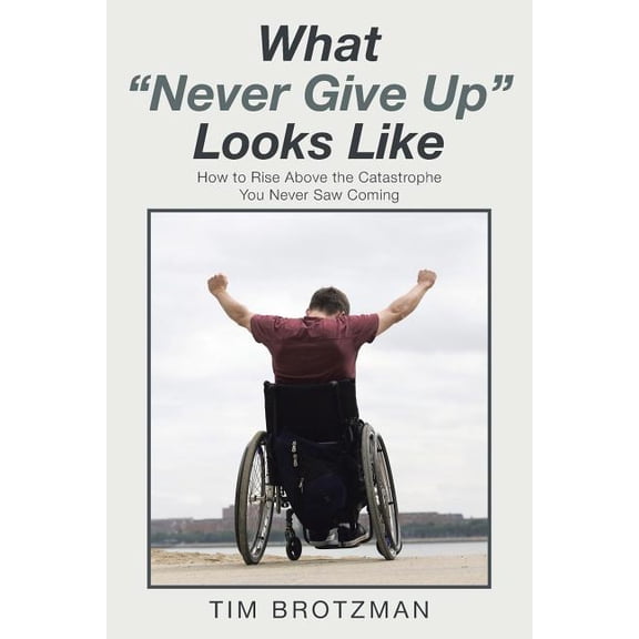 What "Never Give Up" Looks Like: How to Rise Above the Catastrophe You Never Saw Coming (Paperback)