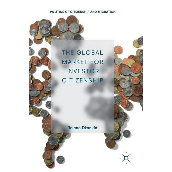 Politics of Citizenship and Migration The Global Market for Investor Citizenship, (Hardcover)