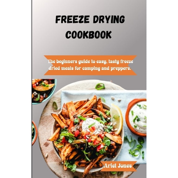Freeze-Drying Cookbook: The Beginners Guide to Easy, Tasty Freeze-Dried Meals for Camping and Preppers (Paperback)