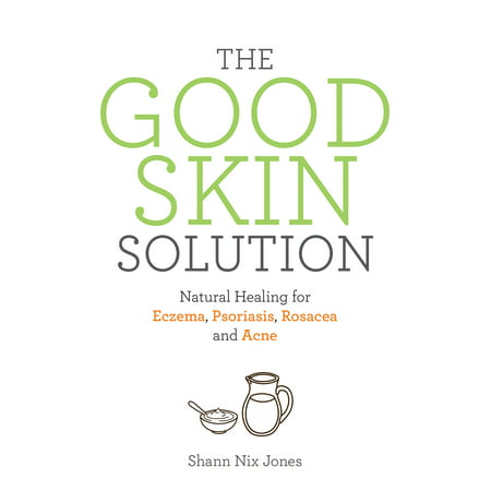 The Good Skin Solution : Natural Healing for Eczema, Psoriasis, Rosacea and (Best Foods For Rosacea)