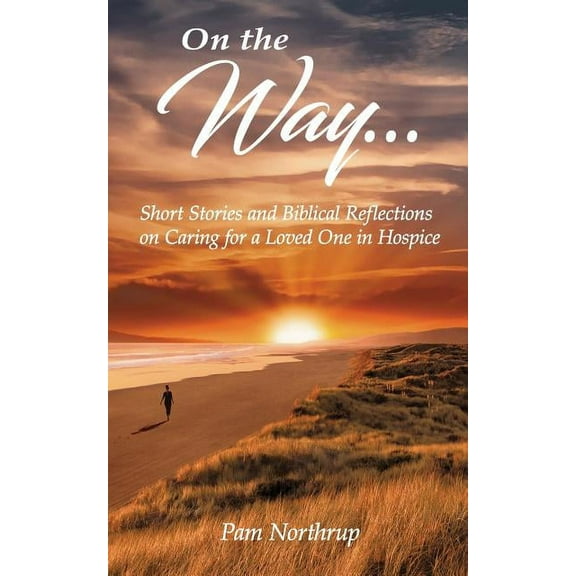 On the Way: Short stories and Biblical Reflections on Caring for a Loved One in Hospice, (Paperback)