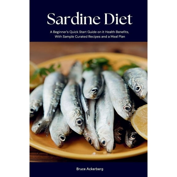 Sardine Diet: A Beginner's Quick Start Guide on Its Health Benefits, With Sample Curated Recipes and a Meal Plan, (Paperback)