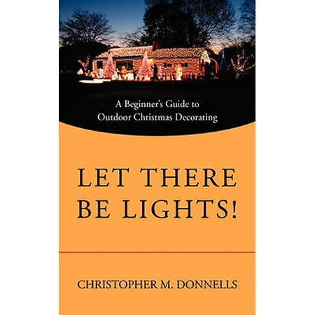 - Let There Be Lights! : A Beginner's Guide to Outdoor Christmas Decorating