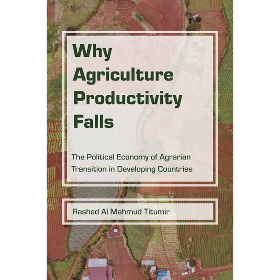 Why Agriculture Productivity Falls: The Political Economy of Agrarian Transition in Developing Countries, (Paperback)