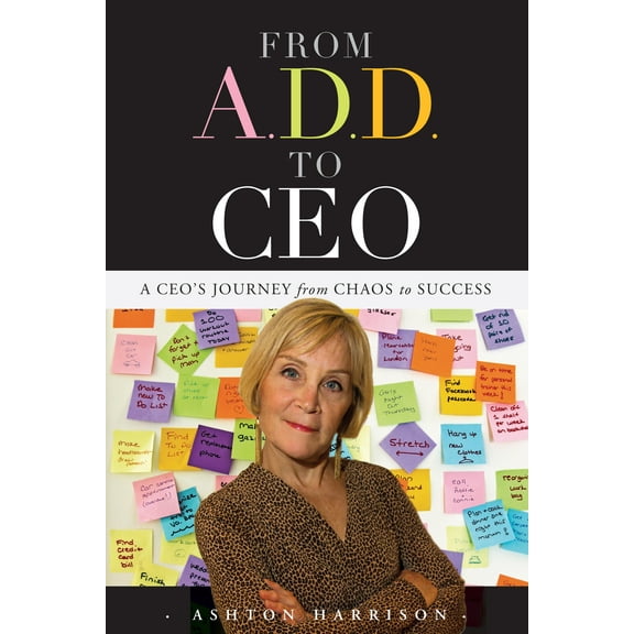From A.D.D. to CEO : A CEO's Journey from Chaos to Success (Paperback)