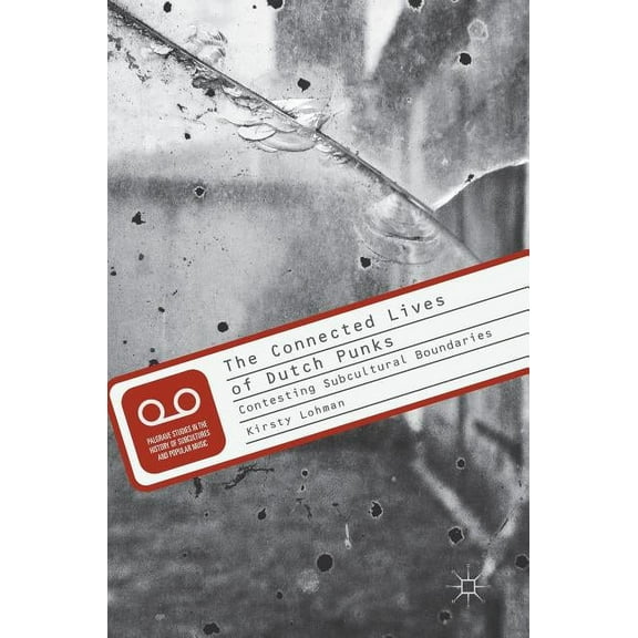 Palgrave Studies in the History of Subcu The Connected Lives of Dutch Punks: Contesting Subcultural Boundaries, (Hardcover)