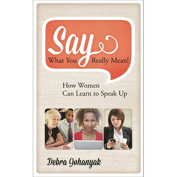 Say What You Really Mean!: How Women Can Learn to Speak Up, (Hardcover)