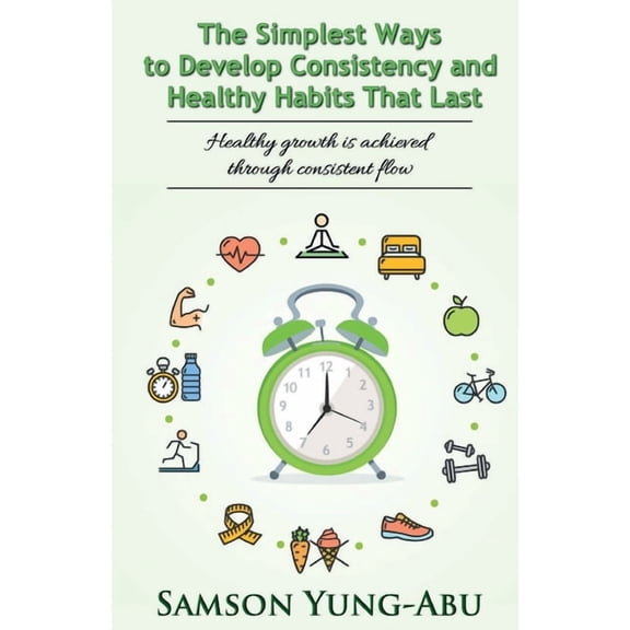 The Simplest Ways to Develop Consistency and Healthy Habits That Last, (Paperback)