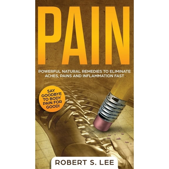 Pain: Powerful Natural Remedies to Eliminate Aches, Pains and Inflammation Fast, (Hardcover)